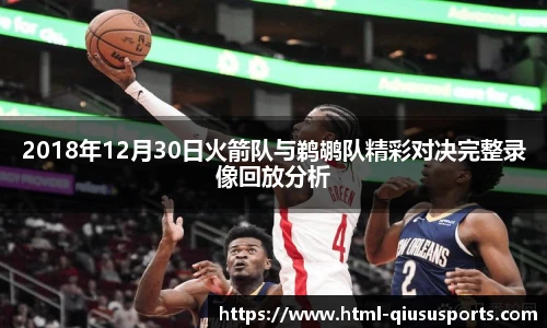 2018年12月30日火箭队与鹈鹕队精彩对决完整录像回放分析