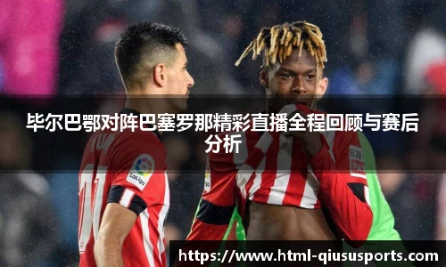 毕尔巴鄂对阵巴塞罗那精彩直播全程回顾与赛后分析