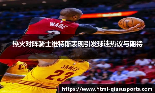 热火对阵骑士维特斯表现引发球迷热议与期待