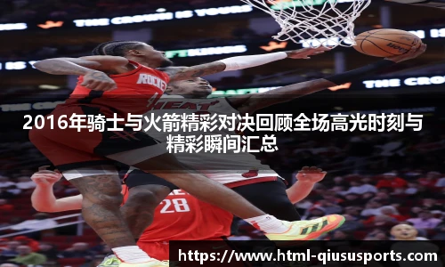 2016年骑士与火箭精彩对决回顾全场高光时刻与精彩瞬间汇总